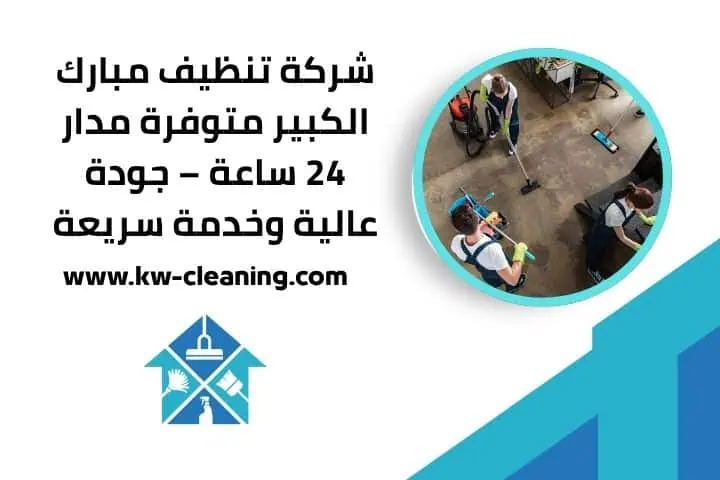 تنظيف بيوت في الكويت 24 ساعة – خدمة فورية شاملة بأعلى جودة 2 شركة تنظيف مبارك الكبير