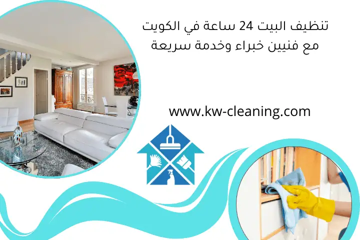 تنظيف البيت 24 ساعة في الكويت مع فنيين خبراء وخدمة سريعة