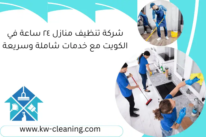 شركة تنظيف منازل ٢٤ ساعة في الكويت مع خدمات شاملة وسريعة