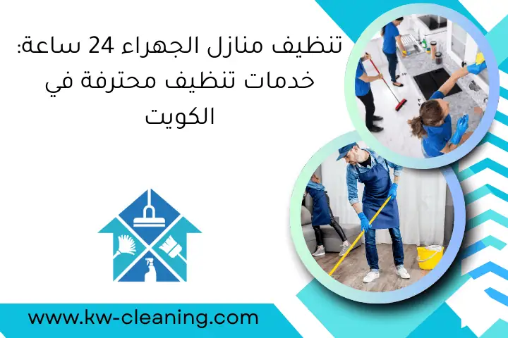 تنظيف منازل الجهراء 24 ساعة: خدمات تنظيف محترفة في الكويت