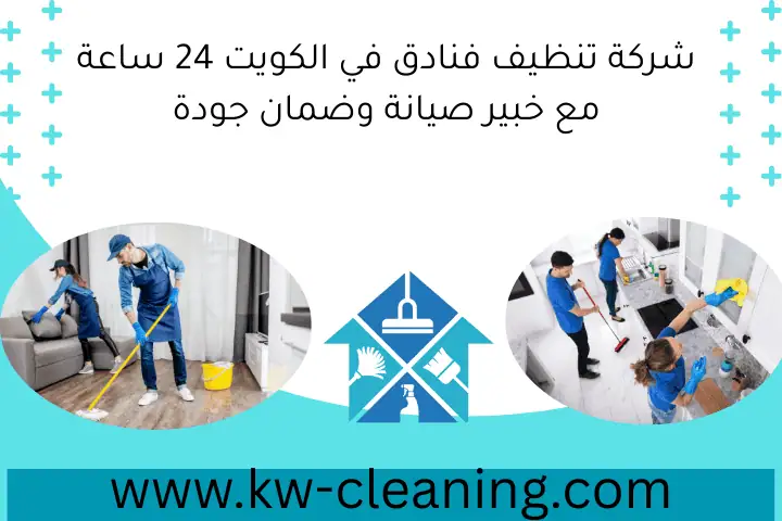 شركة تنظيف فنادق في الكويت 24 ساعة مع خبير صيانة وضمان جودة