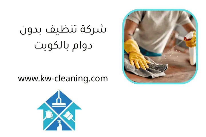 شركة تنظيف داخلية بالكويت 24 ساعة – خدمات متكاملة بأعلى جودة 2 شركة تنظيف بدون دوام بالكويت