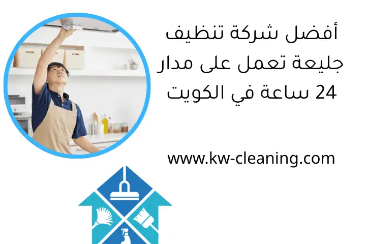 شركة تنظيف داخلية بالكويت 24 ساعة – خدمات متكاملة بأعلى جودة 3 أفضل شركة تنظيف جليعة تعمل على مدار 24 ساعة في الكويت