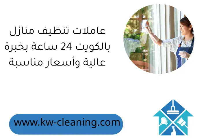 مقاول تنظيف منازل 24 ساعة بالكويت: خدمات تنظيف شاملة ومتخصصة 3 عاملات تنظيف منازل بالكويت 24 ساعة بخبرة عالية وأسعار مناسبة