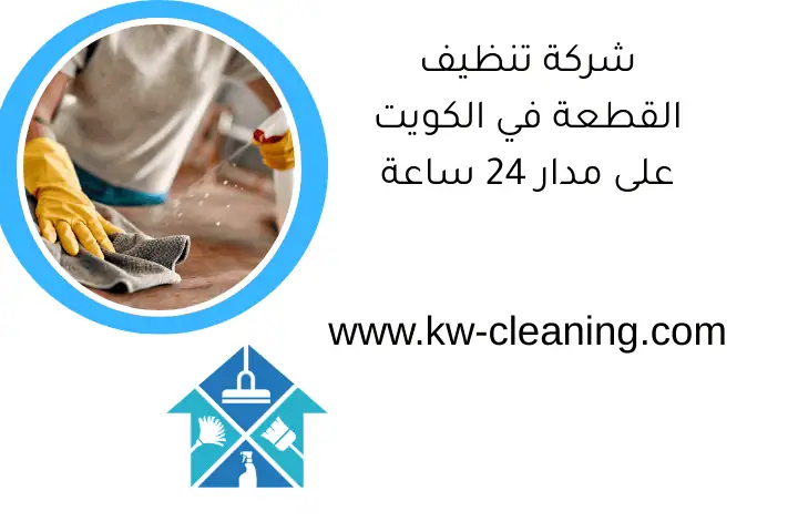 شركة تنظيف القطعة في الكويت على مدار 24 ساعة